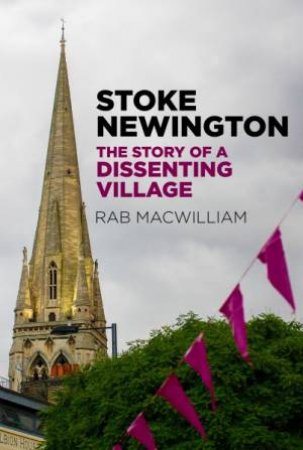 Stoke Newington: The Story Of A Dissenting Village by Rab MacWilliam