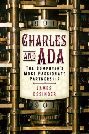 Charles And Ada: The Computer's Most Passionate Partnership by James Essinger