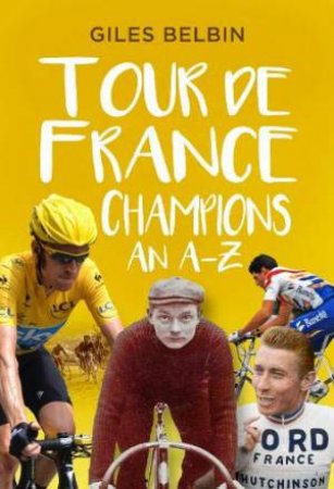 Tour De France Champions: An A-Z by Giles Belbin