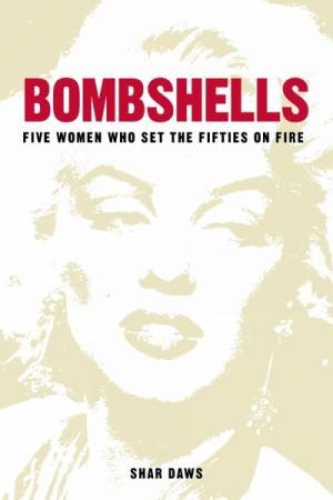 Bombshells: Five Women Who Set The Fifties On Fire by Shar Daws