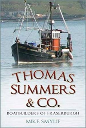 Thomas Summers And Co.: Boatbuilders Of Fraserburgh by Mike Smylie