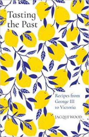 Tasting The Past: Recipes From George III To Victoria by Jacqui Wood