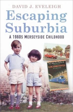 Escaping Suburbia: A 1960s Merseyside Childhood by David J. Eveleigh