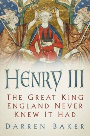 Henry III: The Great King England Never Knew It Had by Darren Baker