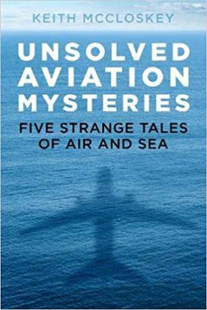 Unsolved Aviation Mysteries: Five Strange Tales Of Air And Sea by Keith McCloskey