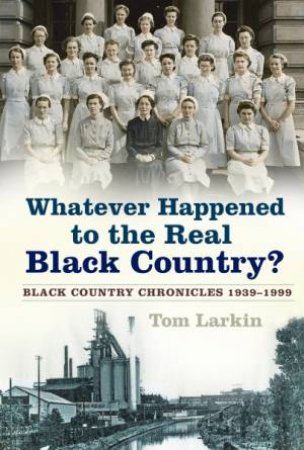 Whatever Happened To The Real Black Country? by Tom Larkin