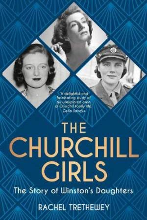 The Churchill Girls: The Story Of Winston's Daughters by Rachel Trethewey