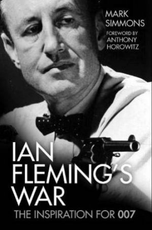 Ian Fleming's War: The Inspiration For 007 by Mark Simmons 