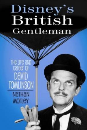 Disney's British Gentleman: The Life And Career Of David Tomlinson by Nathan Morley