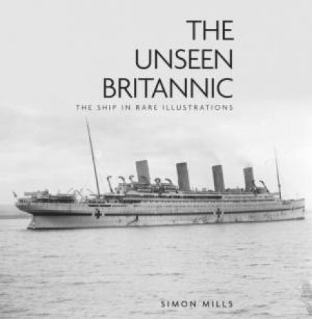 The Unseen Britannic: The Ship In Rare Illustrations by Simon Mills