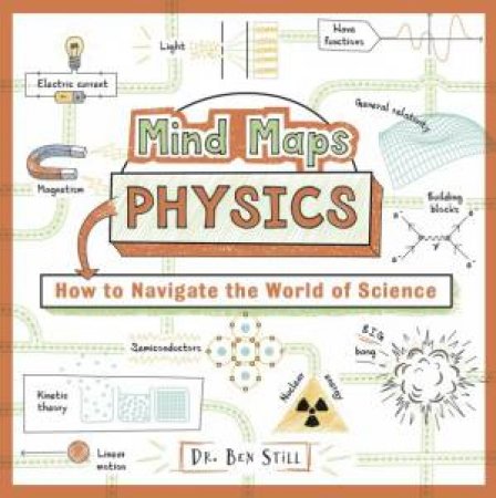 Mind Maps: Physics: How To Navigate The World Of Science by Dr. Ben Still