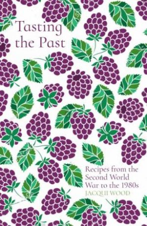 Tasting The Past: Recipes From The Second World War To The 1980s by Jacqui Wood