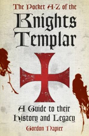 A-Z Of The Knights Templar: A Guide To Their History And Legacy by Gordon Napier