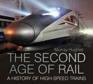 Second Age of Rail: A History of High-Speed Trains by MURRAY HUGHES