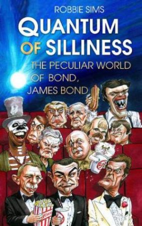 Quantum Of Silliness: The Peculiar World Of Bond, James Bond by Robbie Sims