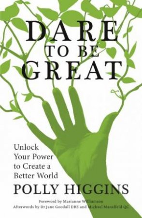 Dare To Be Great: Unlock Your Power To Create A Better World by Polly Higgins