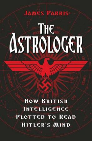 The Astrologer: How British Intelligence Plotted To Read Hitler's Mind by James Parris