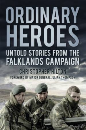 Ordinary Heroes: Untold Stories From The Falklands Campaign by Christopher Hilton