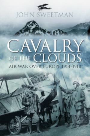 Cavalry Of The Clouds: Air War Over Europe 1914-1918 by John Sweetman