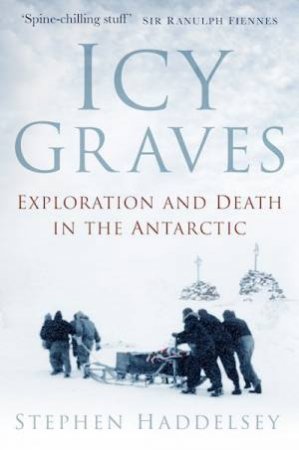 Icy Graves: Exploration And Death In The Antarctic by Stephen Haddelsey