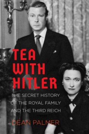 Tea With Hitler: The Royal Family And The Third Reich by Dean Palmer