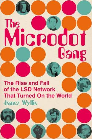 Microdot Gang: The Rise And Fall Of The LSD Network That Turned On The World by James Wyllie