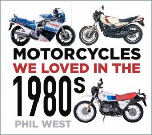 Motorcycles We Loved In The 1980s by Phil West