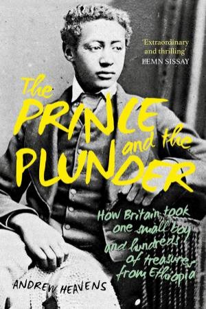 Prince And The Plunder: How Britain Took One Small Boy And hundreds Of Treasures From Ethiopia by Andrew Heavens