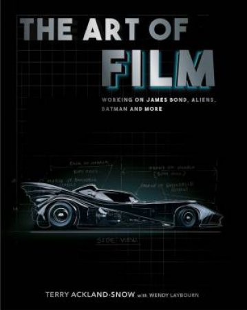 Art Of Film: Working on James Bond, Aliens, Batman And More by Terry Ackland-Snow 