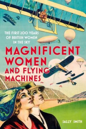 Magnificent Women And Flying Machines by Sally Smith