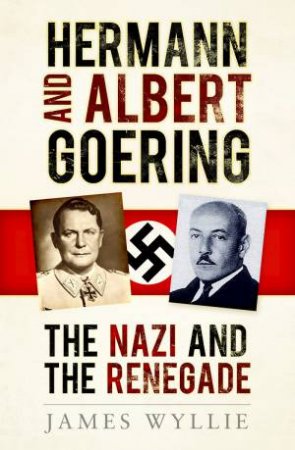 Hermann And Albert Goering: The Nazi And The Renegade by James Wyllie