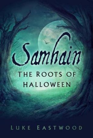 Samhain: The Roots Of Halloween by Luke Eastwood