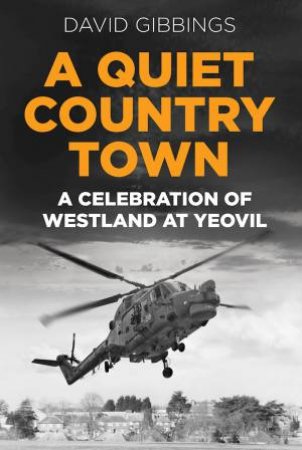 A Quiet Country Town: A Celebration Of Westland At Yeovil by David Gibbings