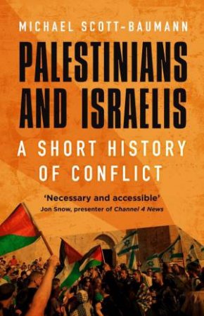 Palestinians And Israelis: A Short History Of Conflict by Michael Scott-Baumann