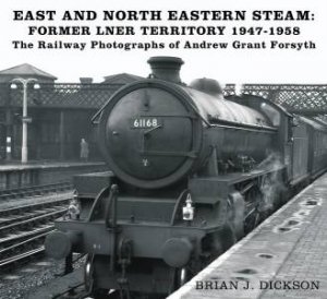 East And North Eastern Steam - Former LNER Territory 1947-1958 by Brian J. Dickson