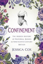 Confinement The Hidden History of Maternal Bodies in NineteenthCentury Britain