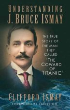 Understanding J Bruce Ismay The True Story Of The Man They Called The Coward Of Titanic