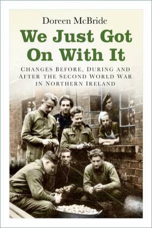 We Just Got On With It: Changes Before, During And After The Second World War In Northern Ireland by Doreen McBride