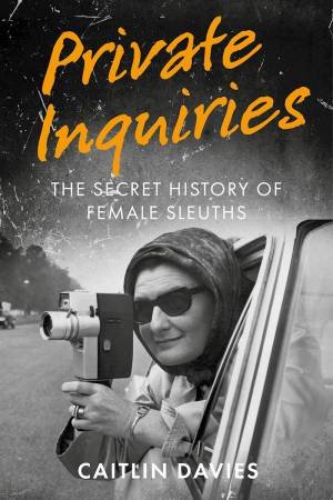 Private Inquiries: The Secret History of Female Sleuths by CAITLIN DAVIES