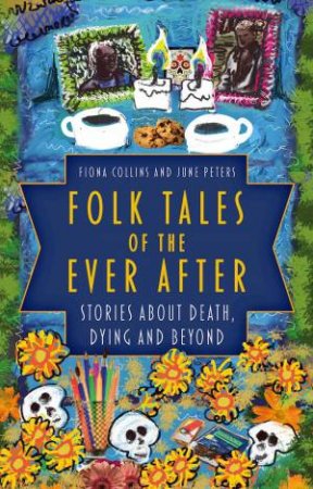 Folk Tales of the Ever After: Stories about Death, Dying and Beyond by FIONA COLLINS