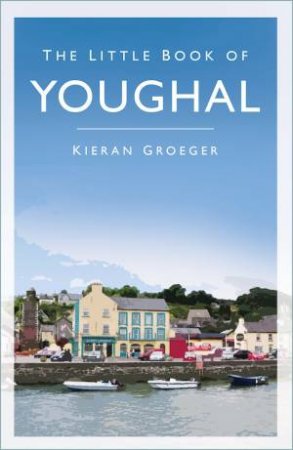 The Little Book Of Youghal by Kieran Groeger