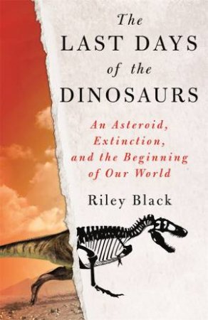 Last Days Of The Dinosaurs: An Asteroid, Extinction And The Beginning Of Our World by Riley Black