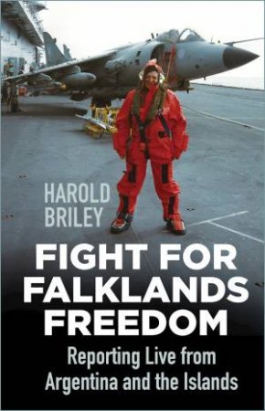 Fight For Falklands Freedom: Reporting Live From Argentina And The Islands by Harold Briley