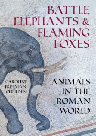 Battle Elephants and Flaming Foxes: Animals in the Roman World by CAROLINE FREEMAN-CUERDEN