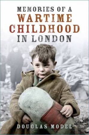 Memories of a Wartime Childhood in London by Douglas Model