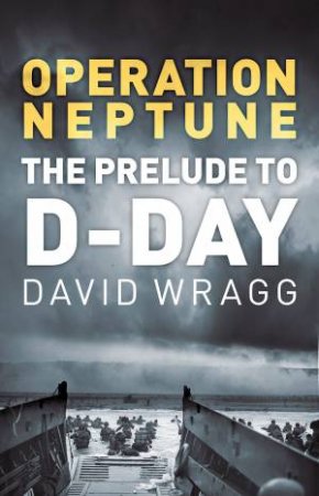 Operation Neptune: The Prelude To D-Day by David Wragg