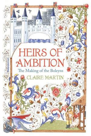 Heirs of Ambition: The Boleyn Family and their Rise to Power by CLAIRE MARTIN