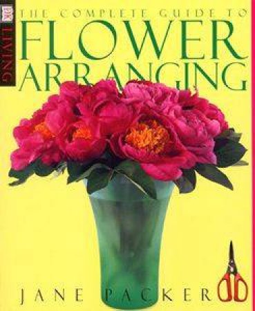 DK Living: The Complete Book Of Flower Arranging by Jane Packer