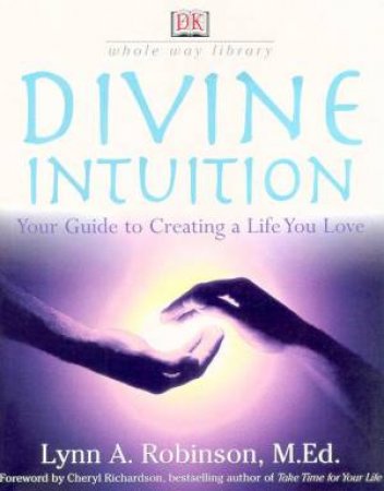 DK Whole Way Library: Divine Intuition: Your Guide To Creating A Life You Love by Lynn A Robinson