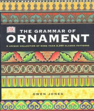 The Grammar Of Ornament: A Unique Collection Of More Than 2,350 Classic Patterns by Owen Jones